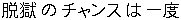 Datsugoku no chansu wa ichido